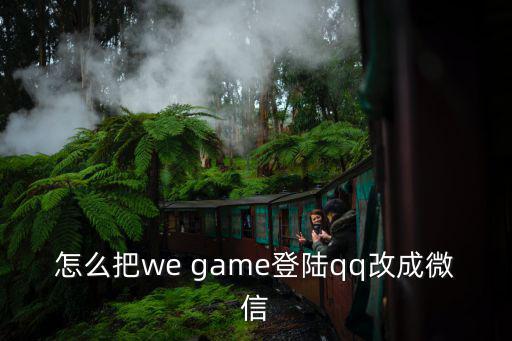 怎么把we game登陆qq改成微信