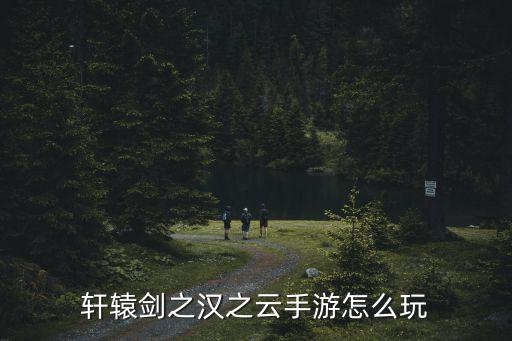 轩辕剑之汉之云手游怎么玩