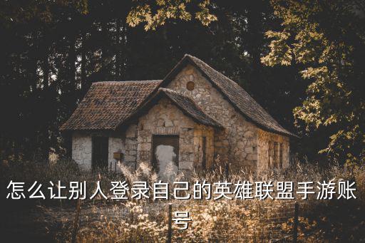 怎么让别人登录自己的英雄联盟手游账号