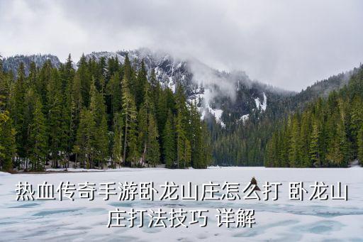 热血传奇手游卧龙山庄怎么打 卧龙山庄打法技巧 详解