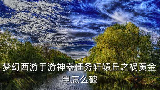 梦幻西游手游神器任务轩辕丘之祸黄金甲怎么破