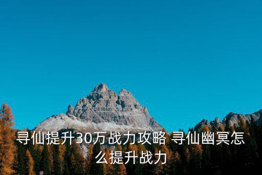 寻仙提升30万战力攻略 寻仙幽冥怎么提升战力