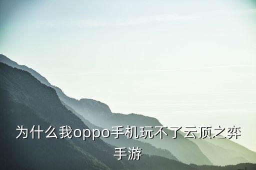 为什么我oppo手机玩不了云顶之弈手游