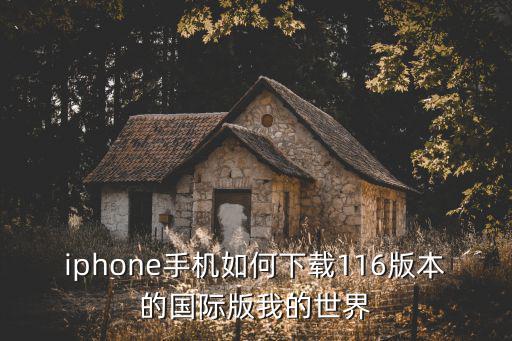 iphone手机如何下载116版本的国际版我的世界