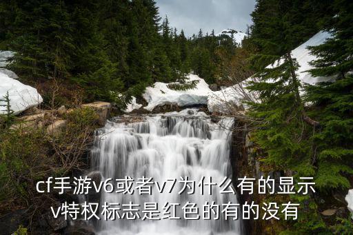 cf手游v6或者v7为什么有的显示v特权标志是红色的有的没有