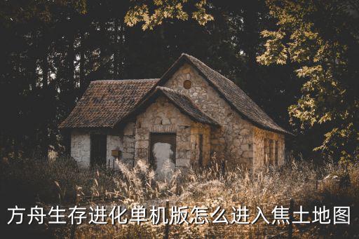 方舟生存进化单机版怎么进入焦土地图