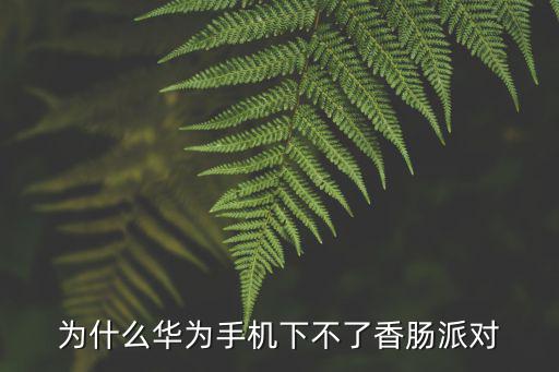 香肠派对中的手游怎么下载，华为手机怎么下载香肠派对