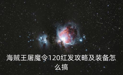 海贼王屠魔令120红发攻略及装备怎么搞