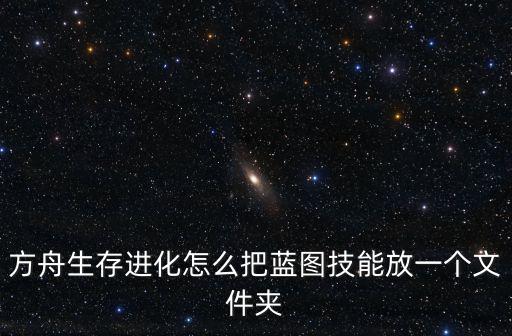 方舟生存进化怎么把蓝图技能放一个文件夹