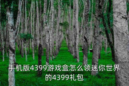 手机版4399游戏盒怎么领迷你世界的4399礼包