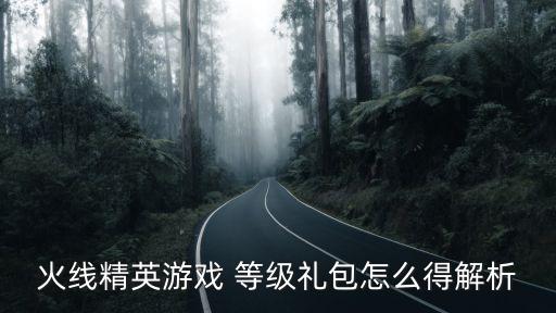 火线精英游戏 等级礼包怎么得解析