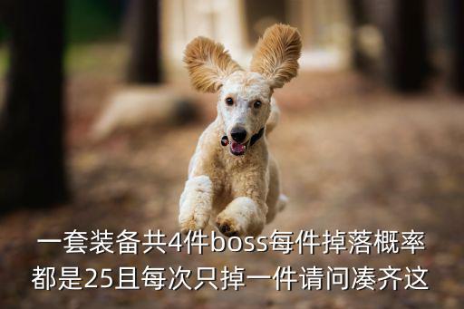 一套装备共4件boss每件掉落概率都是25且每次只掉一件请问凑齐这