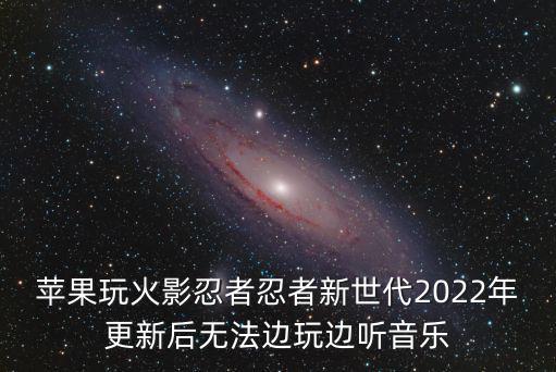 苹果玩火影忍者忍者新世代2022年更新后无法边玩边听音乐