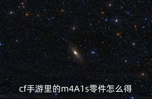 cf手游里的m4A1s零件怎么得