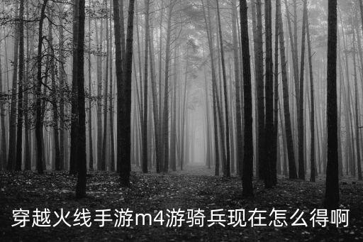 穿越火线手游m4游骑兵现在怎么得啊