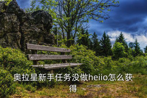 奥拉星新手任务没做heiio怎么获得