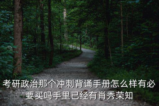 考研政治那个冲刺背诵手册怎么样有必要买吗手里已经有肖秀荣知