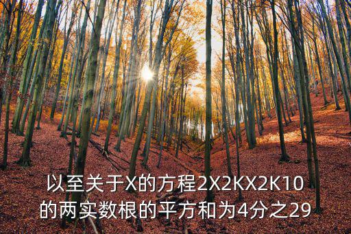 2k29手游怎么背后急停，已知2X2KX2K10的两实数根的平方和是4分之29求K