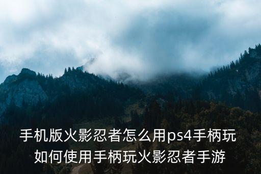 手机版火影忍者怎么用ps4手柄玩 如何使用手柄玩火影忍者手游