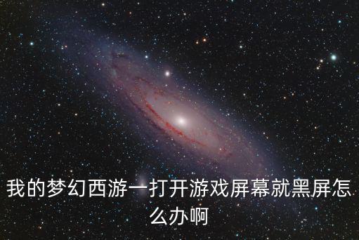 我的梦幻西游一打开游戏屏幕就黑屏怎么办啊