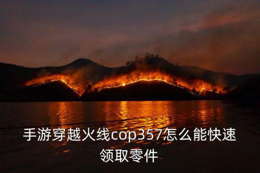 手游穿越火线cop357怎么能快速领取零件