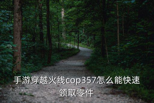 手游穿越火线cop357怎么能快速领取零件