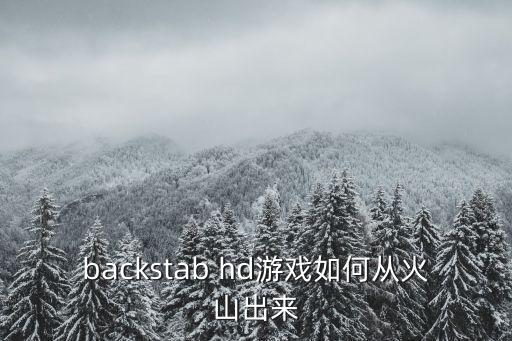 backstab hd游戏如何从火山出来