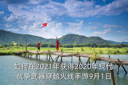 如何在2021年获得2020年现代战争武器穿越火线手游9月1日