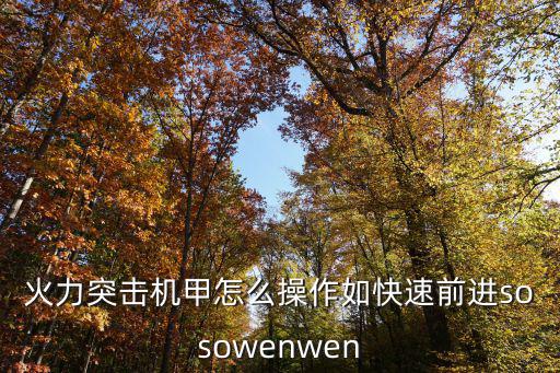 火力突击机甲怎么操作如快速前进sosowenwen