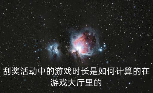 刮奖活动中的游戏时长是如何计算的在游戏大厅里的