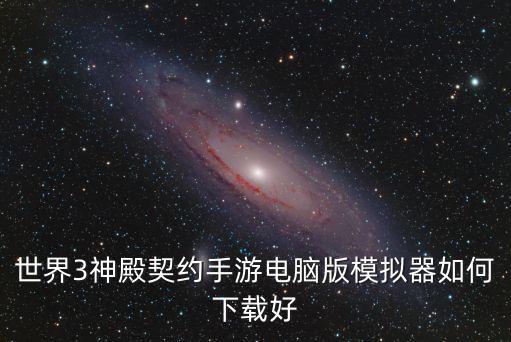 世界3神殿契约手游电脑版模拟器如何下载好