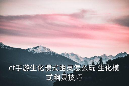 cf手游生化模式幽灵怎么玩 生化模式幽灵技巧