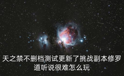 天之禁不删档测试更新了挑战副本修罗道听说很难怎么玩