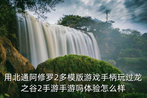 用北通阿修罗2多模版游戏手柄玩过龙之谷2手游手游吗体验怎么样