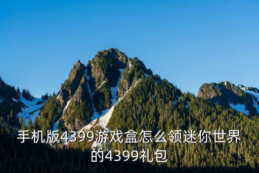 手机版4399游戏盒怎么领迷你世界的4399礼包