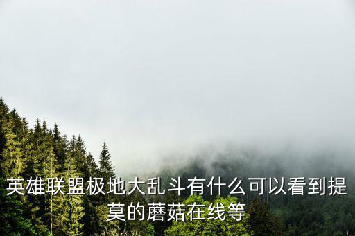 英雄联盟极地大乱斗有什么可以看到提莫的蘑菇在线等