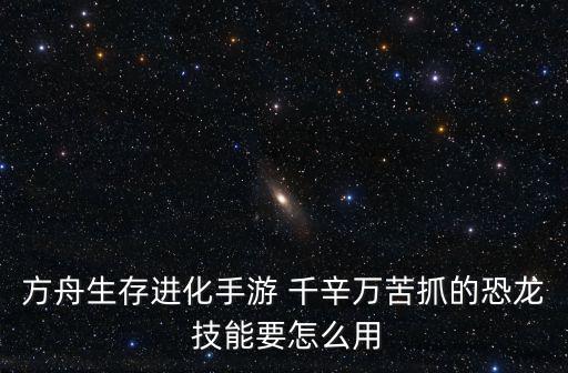 方舟生存进化手游 千辛万苦抓的恐龙 技能要怎么用