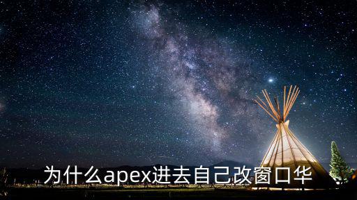 为什么apex进去自己改窗口华