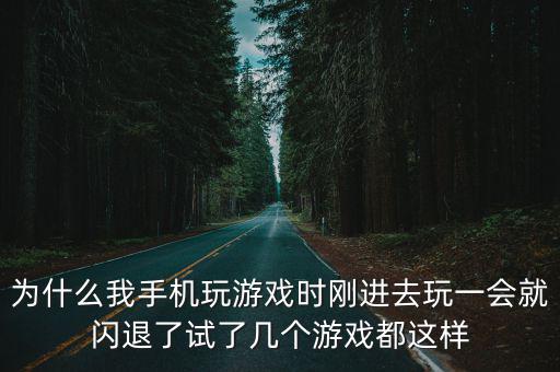 为什么我手机玩游戏时刚进去玩一会就闪退了试了几个游戏都这样