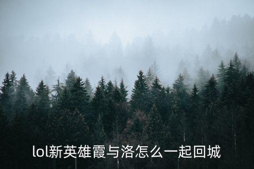 lol新英雄霞与洛怎么一起回城