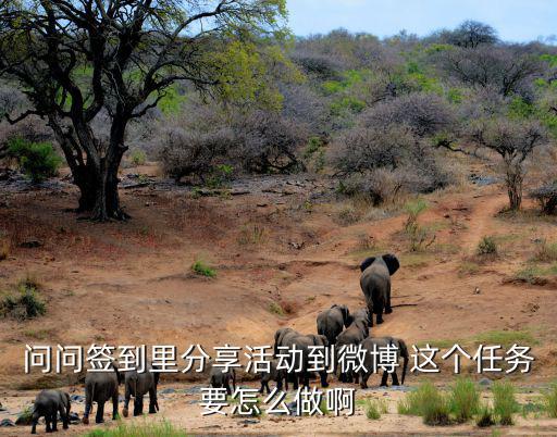 问问签到里分享活动到微博 这个任务要怎么做啊