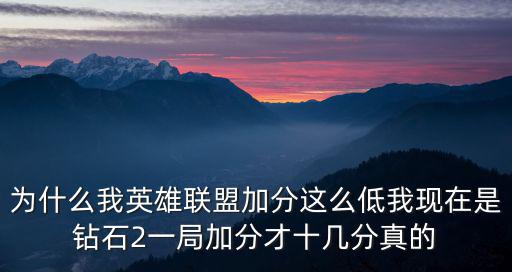 为什么我英雄联盟加分这么低我现在是钻石2一局加分才十几分真的