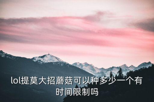 lol提莫大招蘑菇可以种多少一个有时间限制吗