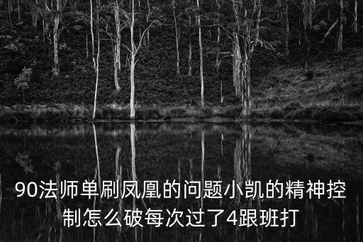 90法师单刷凤凰的问题小凯的精神控制怎么破每次过了4跟班打