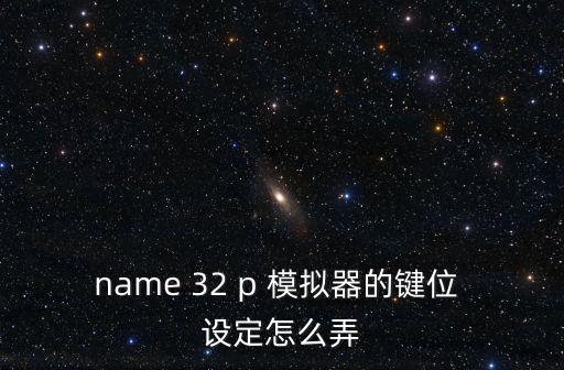 name 32 p 模拟器的键位 设定怎么弄