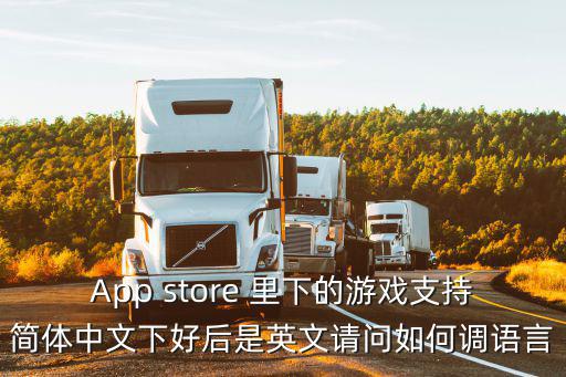 App store 里下的游戏支持简体中文下好后是英文请问如何调语言