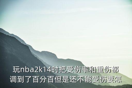 玩nba2k14时把受伤率和重伤都调到了百分百但是还不能受伤要怎