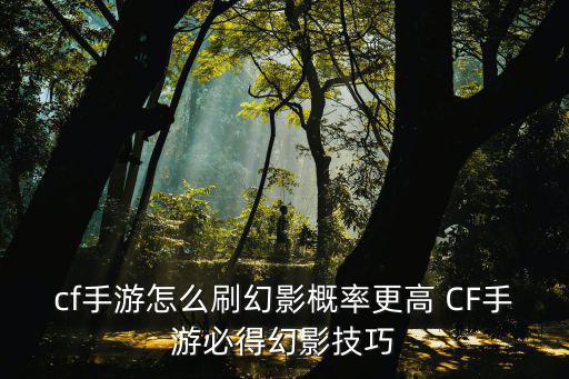 cf手游怎么刷幻影概率更高 CF手游必得幻影技巧