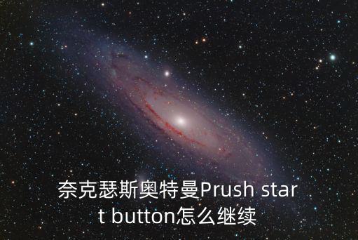 奈克瑟斯奥特曼Prush start button怎么继续