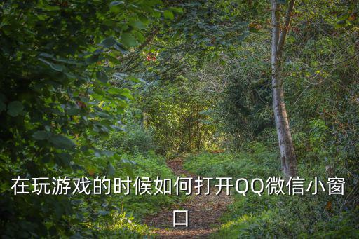 在玩游戏的时候如何打开QQ微信小窗口